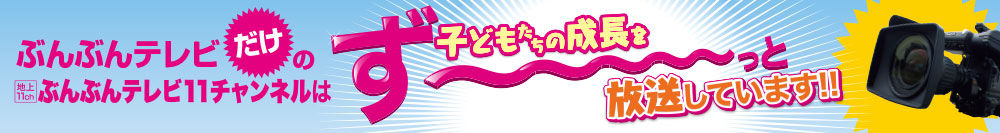 子どもたちの成長をずっと放送しています!